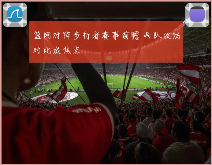 篮网对阵步行者赛事前瞻 两队攻防对比成焦点