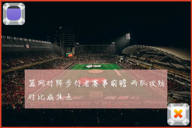 篮网对阵步行者赛事前瞻 两队攻防对比成焦点
