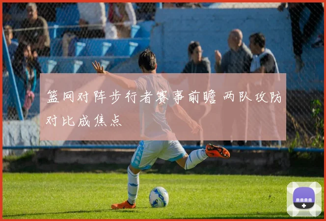 篮网对阵步行者赛事前瞻 两队攻防对比成焦点