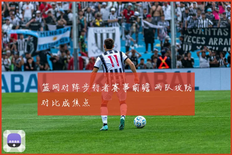 篮网对阵步行者赛事前瞻 两队攻防对比成焦点