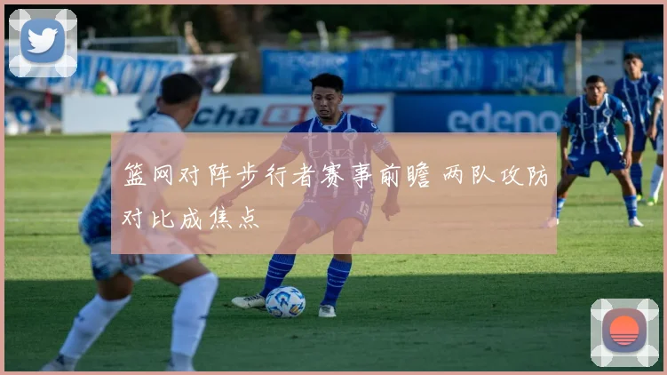 篮网对阵步行者赛事前瞻 两队攻防对比成焦点