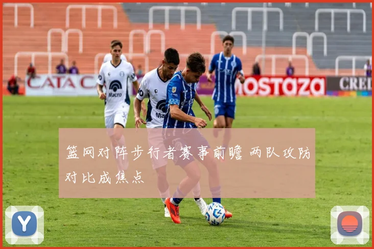 篮网对阵步行者赛事前瞻 两队攻防对比成焦点