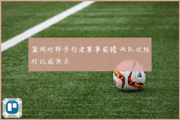 篮网对阵步行者赛事前瞻 两队攻防对比成焦点