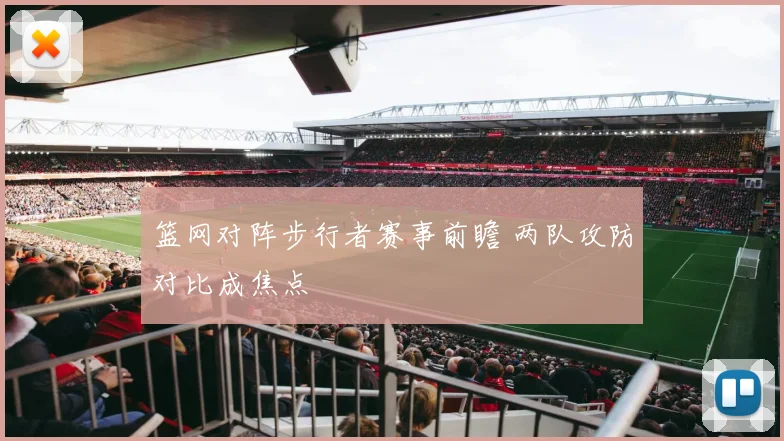 篮网对阵步行者赛事前瞻 两队攻防对比成焦点