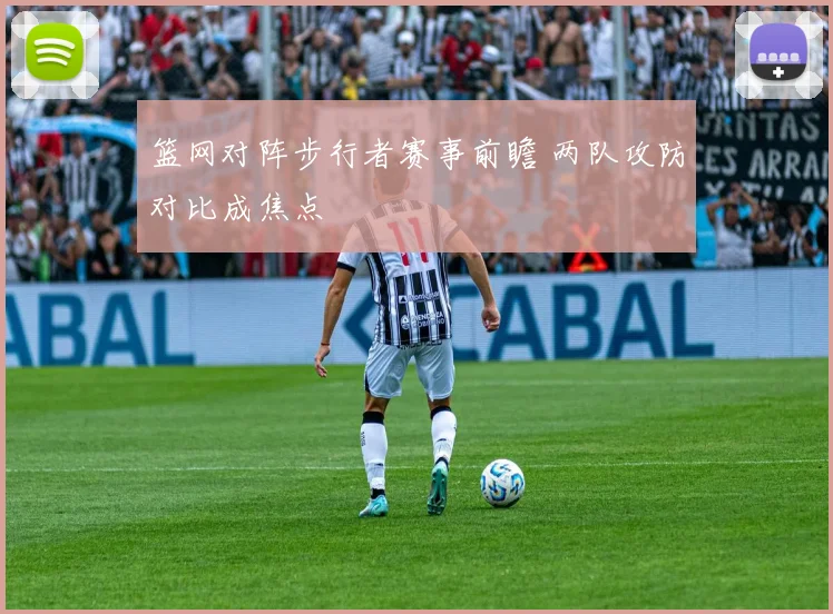 篮网对阵步行者赛事前瞻 两队攻防对比成焦点