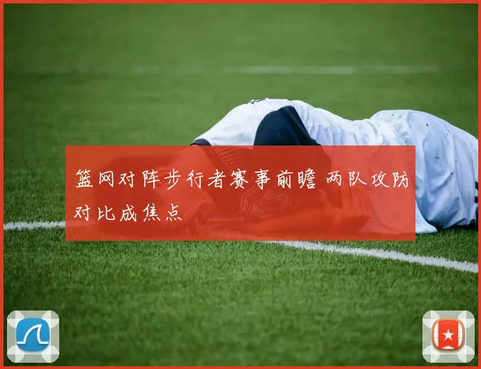 篮网对阵步行者赛事前瞻 两队攻防对比成焦点