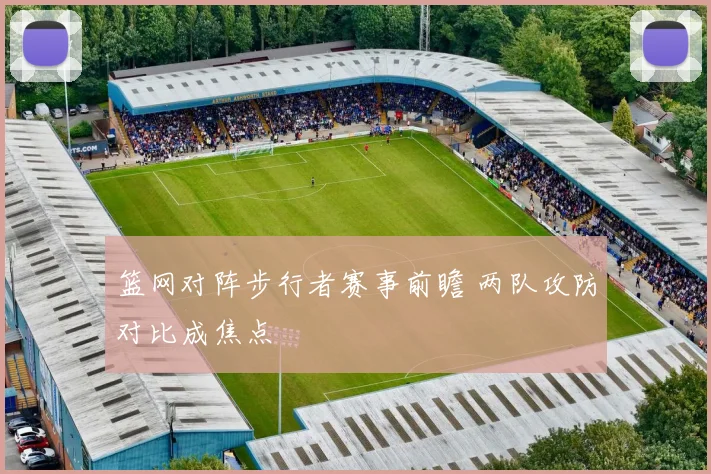 篮网对阵步行者赛事前瞻 两队攻防对比成焦点