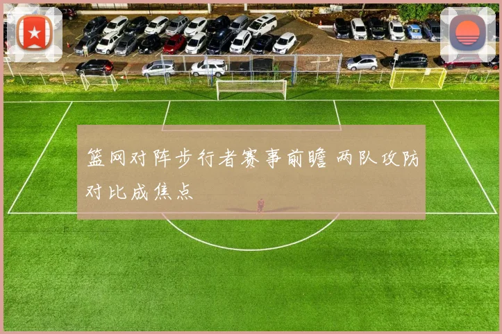 篮网对阵步行者赛事前瞻 两队攻防对比成焦点