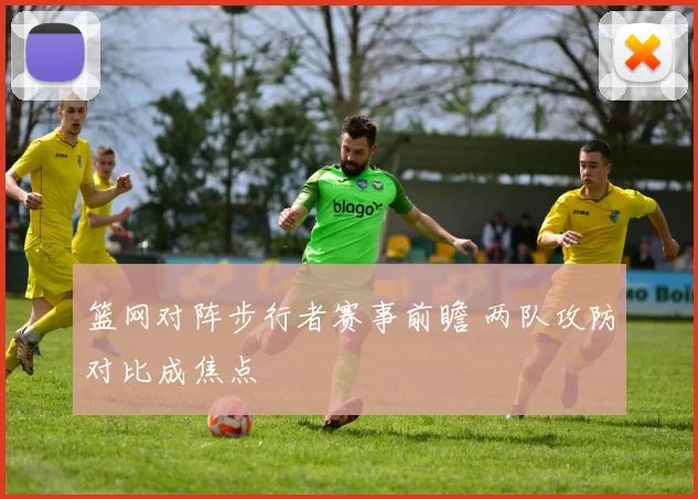 篮网对阵步行者赛事前瞻 两队攻防对比成焦点