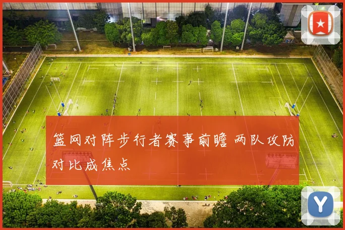 篮网对阵步行者赛事前瞻 两队攻防对比成焦点