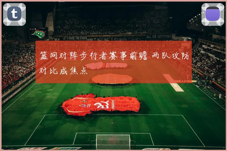 篮网对阵步行者赛事前瞻 两队攻防对比成焦点