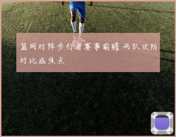 篮网对阵步行者赛事前瞻 两队攻防对比成焦点