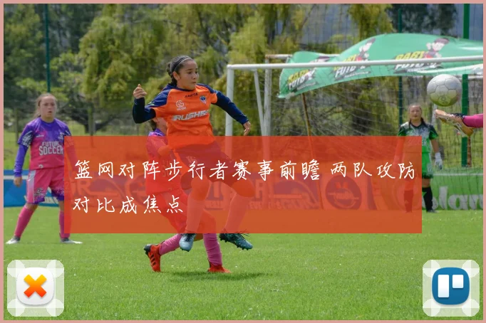 篮网对阵步行者赛事前瞻 两队攻防对比成焦点