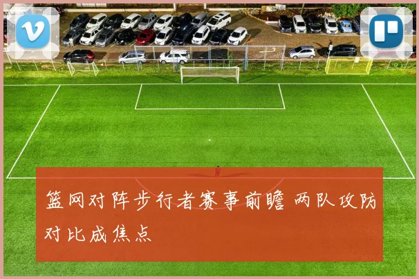 篮网对阵步行者赛事前瞻 两队攻防对比成焦点