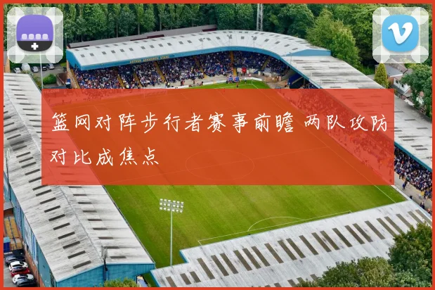 篮网对阵步行者赛事前瞻 两队攻防对比成焦点