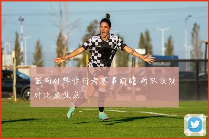 篮网对阵步行者赛事前瞻 两队攻防对比成焦点