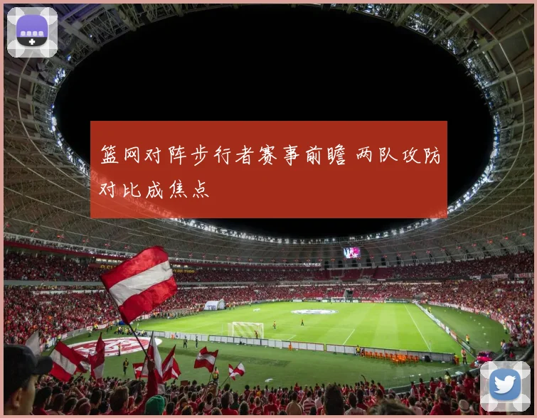 篮网对阵步行者赛事前瞻 两队攻防对比成焦点
