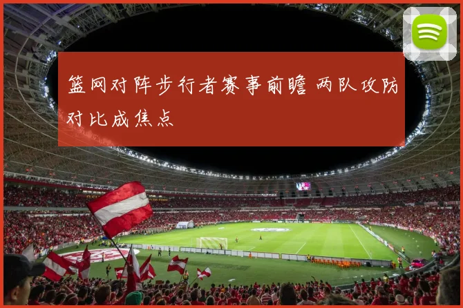 篮网对阵步行者赛事前瞻 两队攻防对比成焦点