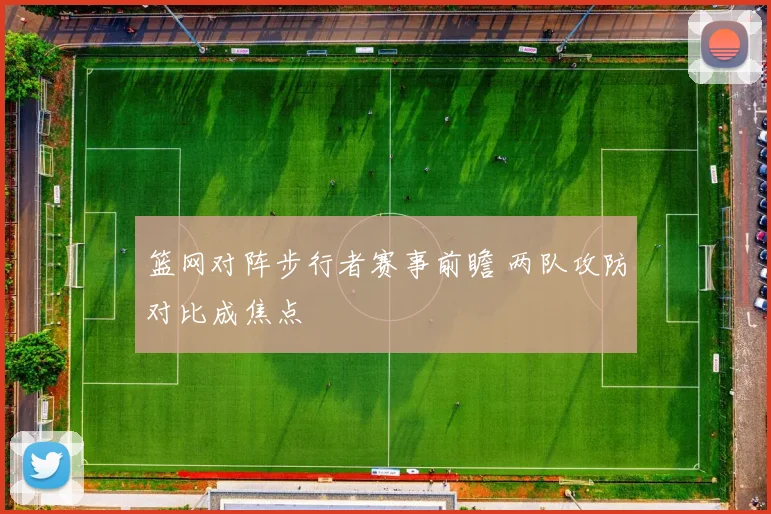 篮网对阵步行者赛事前瞻 两队攻防对比成焦点