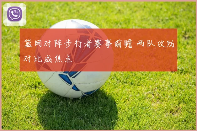 篮网对阵步行者赛事前瞻 两队攻防对比成焦点