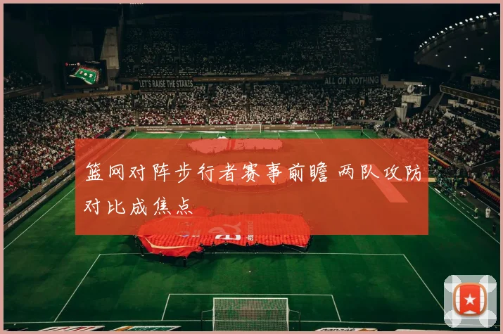 篮网对阵步行者赛事前瞻 两队攻防对比成焦点