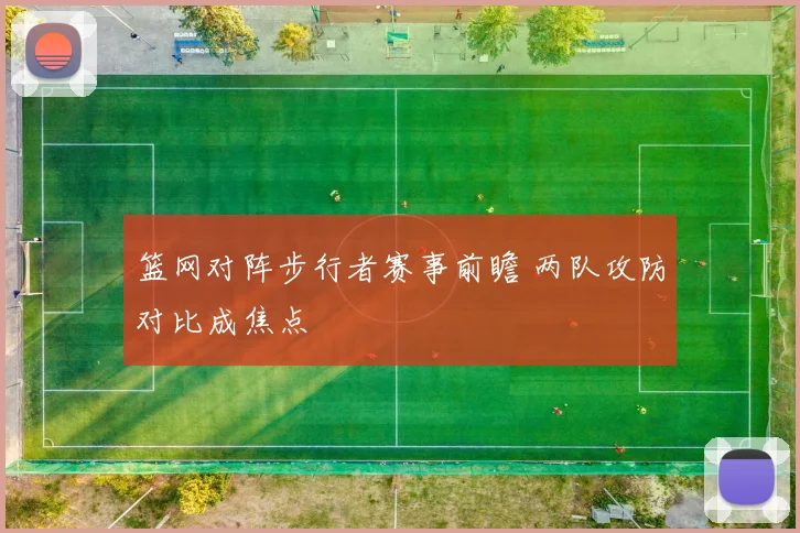 篮网对阵步行者赛事前瞻 两队攻防对比成焦点