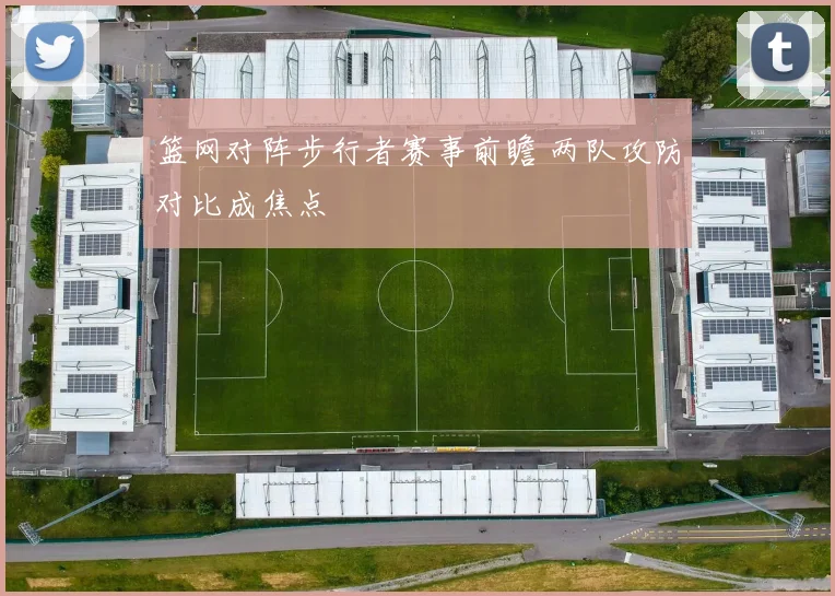 篮网对阵步行者赛事前瞻 两队攻防对比成焦点