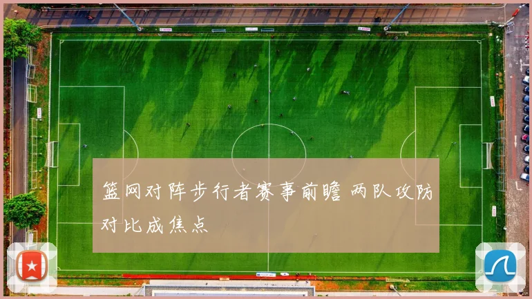 篮网对阵步行者赛事前瞻 两队攻防对比成焦点