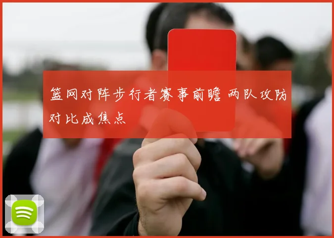 篮网对阵步行者赛事前瞻 两队攻防对比成焦点