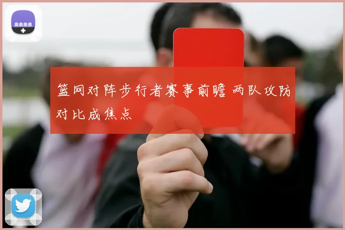 篮网对阵步行者赛事前瞻 两队攻防对比成焦点