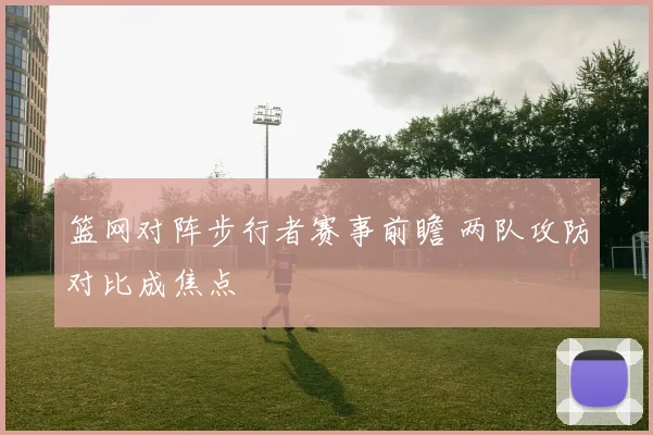 篮网对阵步行者赛事前瞻 两队攻防对比成焦点