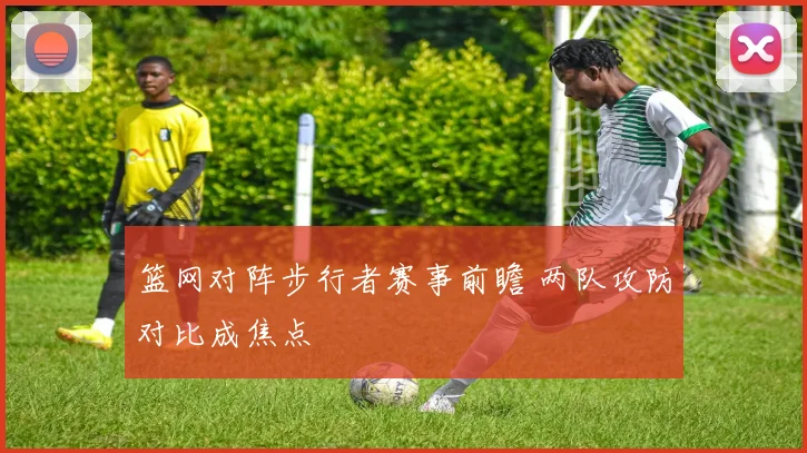 篮网对阵步行者赛事前瞻 两队攻防对比成焦点