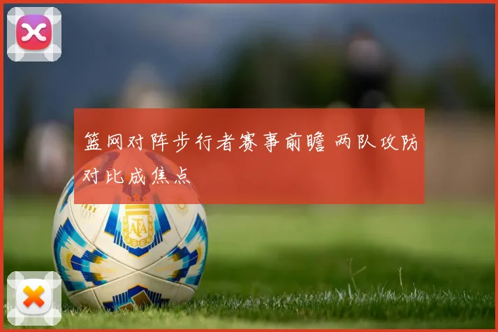 篮网对阵步行者赛事前瞻 两队攻防对比成焦点