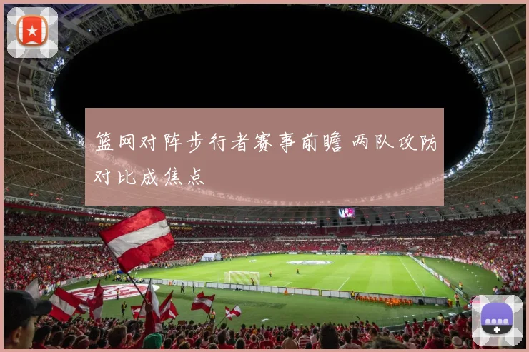 篮网对阵步行者赛事前瞻 两队攻防对比成焦点