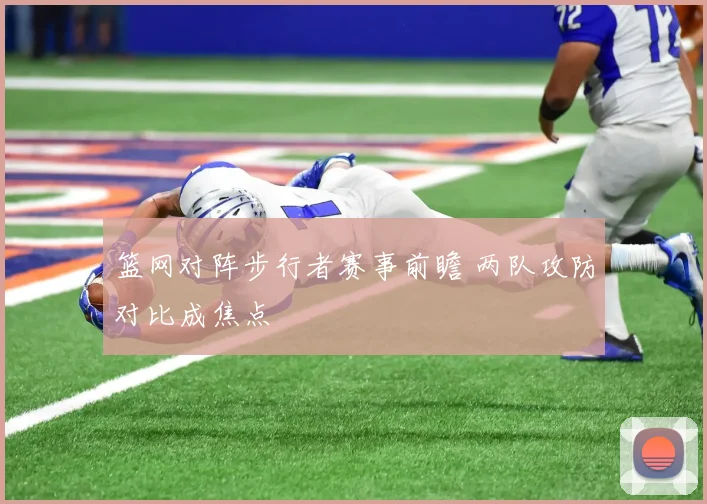 篮网对阵步行者赛事前瞻 两队攻防对比成焦点