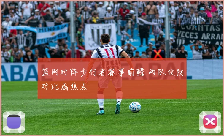 篮网对阵步行者赛事前瞻 两队攻防对比成焦点