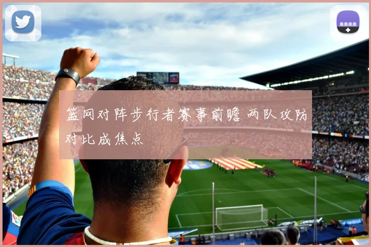 篮网对阵步行者赛事前瞻 两队攻防对比成焦点