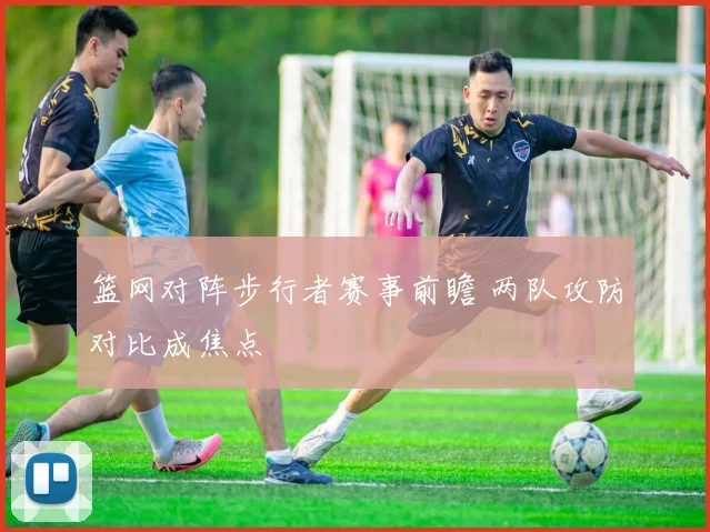 篮网对阵步行者赛事前瞻 两队攻防对比成焦点