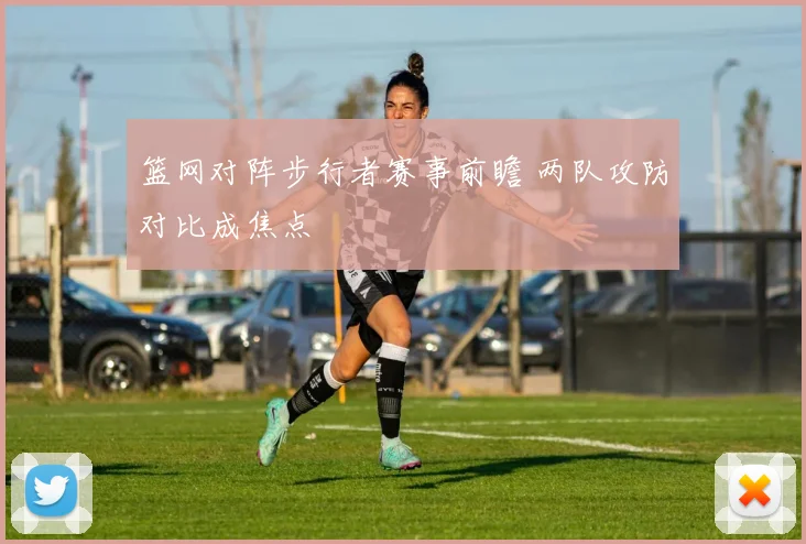 篮网对阵步行者赛事前瞻 两队攻防对比成焦点