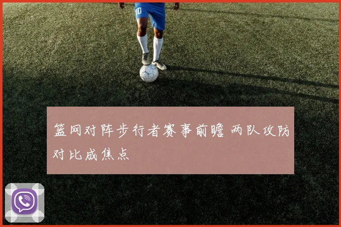 篮网对阵步行者赛事前瞻 两队攻防对比成焦点