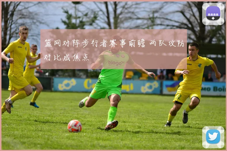 篮网对阵步行者赛事前瞻 两队攻防对比成焦点