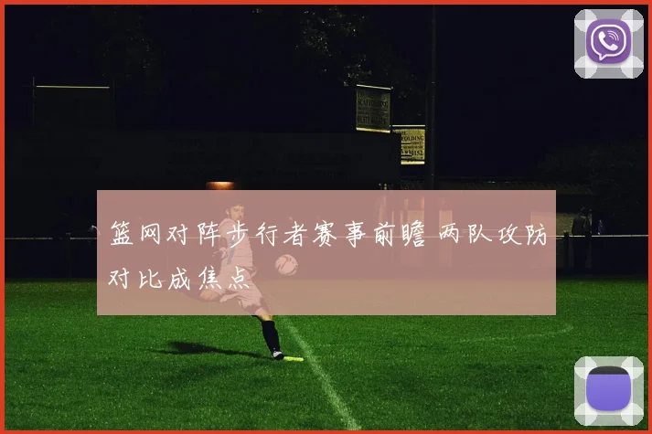 篮网对阵步行者赛事前瞻 两队攻防对比成焦点