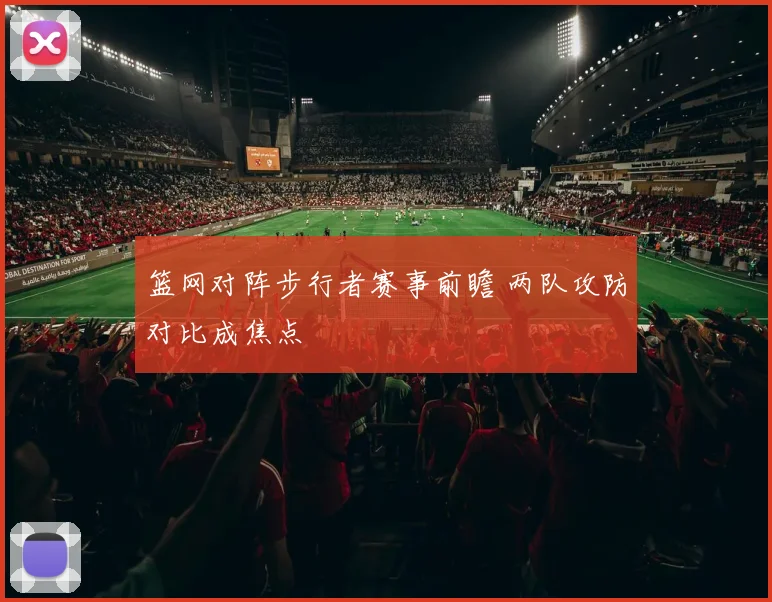 篮网对阵步行者赛事前瞻 两队攻防对比成焦点