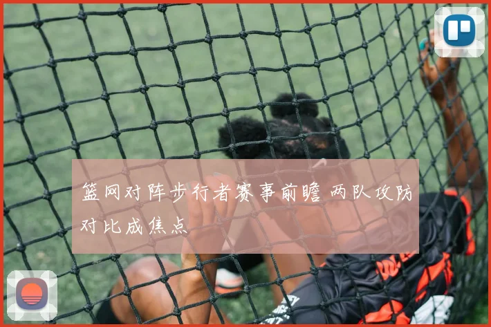篮网对阵步行者赛事前瞻 两队攻防对比成焦点