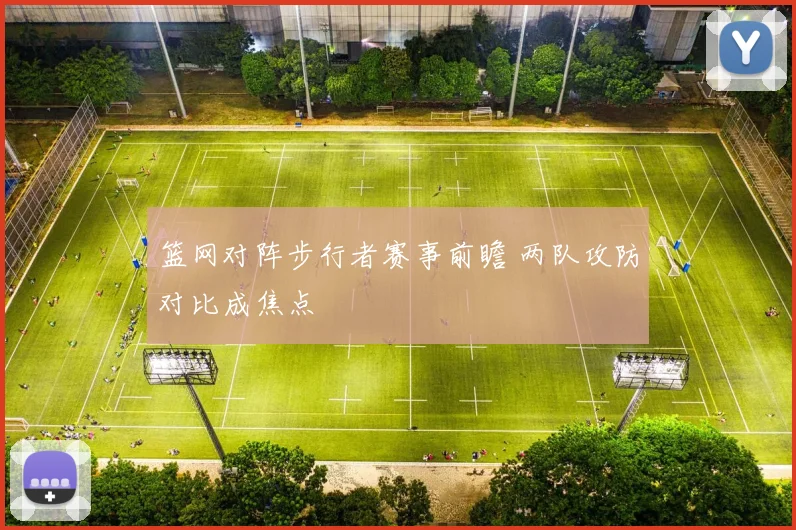篮网对阵步行者赛事前瞻 两队攻防对比成焦点