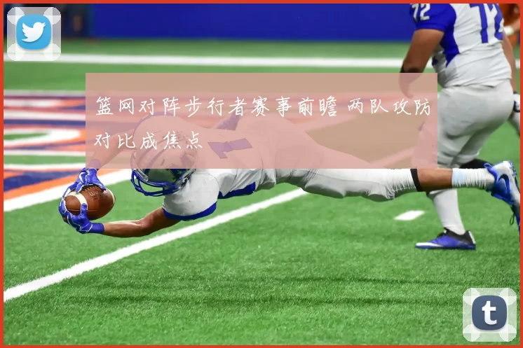 篮网对阵步行者赛事前瞻 两队攻防对比成焦点