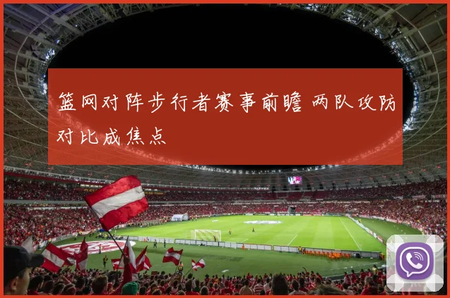 篮网对阵步行者赛事前瞻 两队攻防对比成焦点