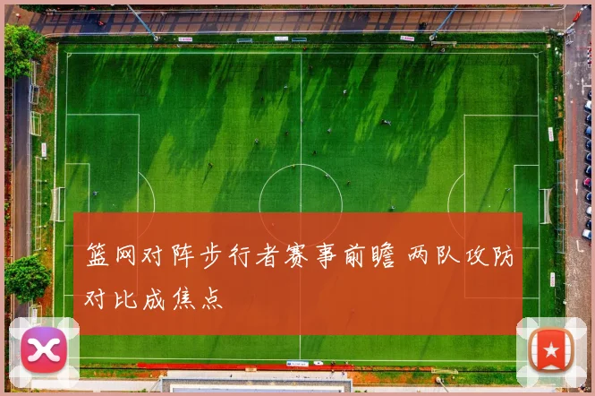篮网对阵步行者赛事前瞻 两队攻防对比成焦点