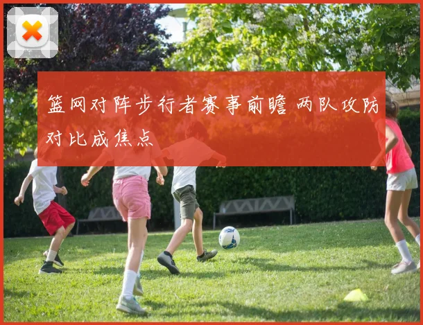 篮网对阵步行者赛事前瞻 两队攻防对比成焦点
