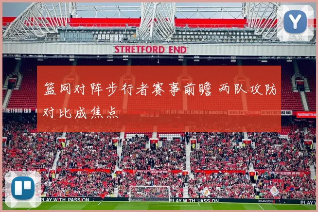 篮网对阵步行者赛事前瞻 两队攻防对比成焦点